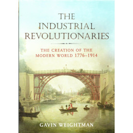 The Industrial Revolutionaries: The Creation of the Modern World 1776-1914