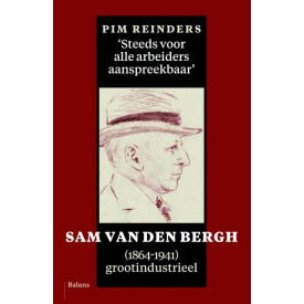 Steeds voor alle arbeiders aanspreekbaar: Sam van den Bergh (1864-1941), grootindustrieel: Sam van den Bergg (1864-1941), grootindustrieel