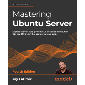 Mastering Ubuntu Server - Fourth Edition: Explore the versatile, powerful Linux Server distribution Ubuntu 22.04 with this comprehensive guide