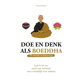 Doe en denk als Boeddha (en andere zenmeesters): leef in het nu, streef naar eenvoud, wees vriendelijk voor anderen