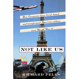 Not Like Us: How Europeans Have Loved, Hated, And Transformed American Culture Since World War II
