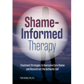 Shame-Informed Therapy: Treatment Strategies to Overcome Core Shame and Reconstruct the Authentic Self
