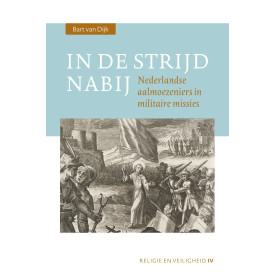 In de strijd nabij: Nederlandse aalmoezeniers in militaire missies (Religie en Veiligheid, IV)