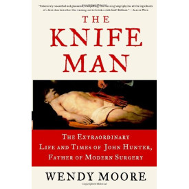 The Knife Man: The Extraordinary Life and Times of John Hunter, Father of Modern Surgery
