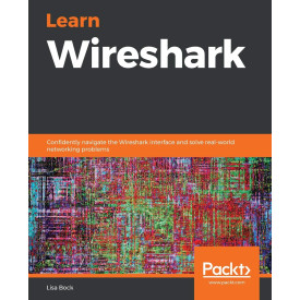 Learn Wireshark: Confidently navigate the Wireshark interface and solve real-world networking problems