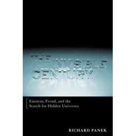 The Invisible Century: Einstein, Freud, and the Search for Hidden Universes
