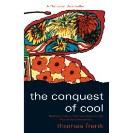 The Conquest of Cool: Business Culture, Counterculture, and the Rise of Hip Consumerism