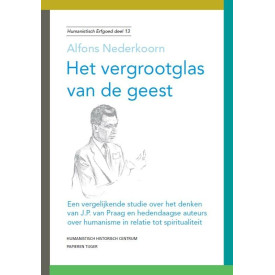 Het vergrootglas van de geest: een vergelijkende studie over het denken van J.P. van Praag en hedendaagse auteurs over humanisme in relatie tot spiritualiteit (Humanistisch erfgoed, 13)