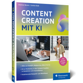 Content Creation mit KI: Das neue Buch zu ChatGPT, DALL-E, DeepL Write und Co. Einsatz im Marketing, Redaktion, Content-Erstellung, Recherche und mehr