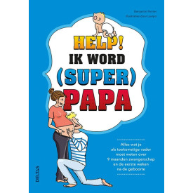 Help! Ik word (super) papa: alles wat je als toekomstige vader moet weten over 9 maanden zwangerschap en de eerste weken na de geboorte