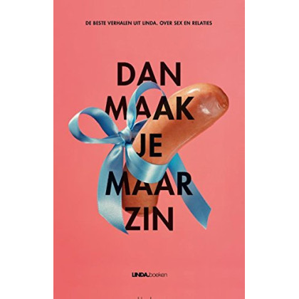 Dan maak je maar zin : de beste verhalen uit Linda, over seks en relaties