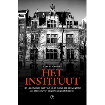 Het Instituut: het Nederlands Instituut voor Oorlogsdocumentatie als speelbal van Den Haag en Koningshuis (Dutch Edition)