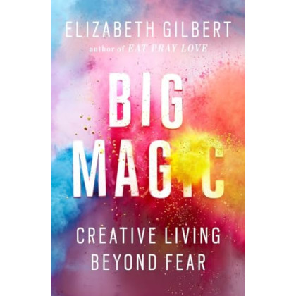 Big Magic: Creative Living Beyond Fear