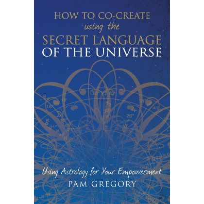 How to Co-Create Using the Secret Language of the Universe: Using Astrology for your Empowerment