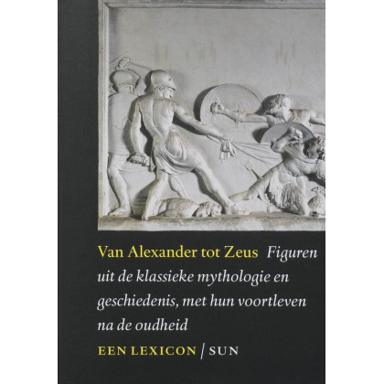 Van Alexander tot Zeus. Figuren uit de klassieke mythologie en geschiedenis, met hun voortleven na de oudheid. Een lexicon.