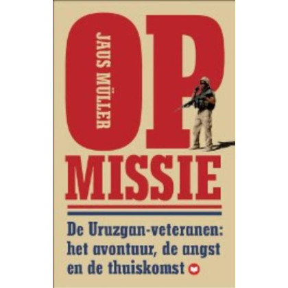 Op missie / druk 1: de Uruzgan-veteranen: het avontuur, de angst en de thuiskomst