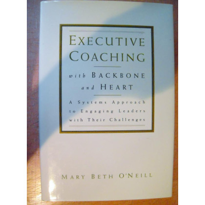 Executive Coaching with Backbone and Heart : A Systems Approach to Engaging Leaders with Their Challenges