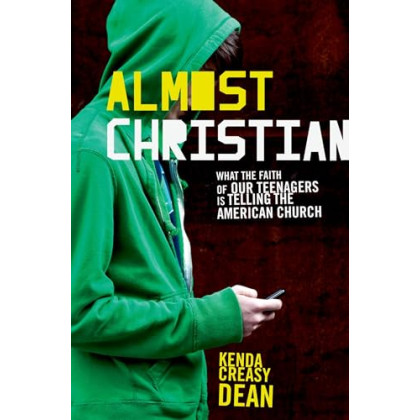 Almost Christian: What the Faith of Our Teenagers is Telling the American Church