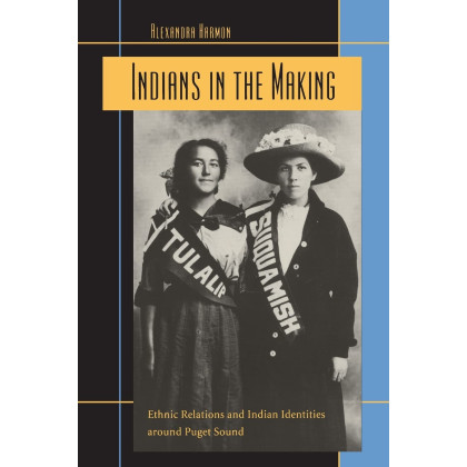 Indians in the Making: Ethnic Relations and Indian Identities around Puget Sound (American Crossroads) (Volume 3)