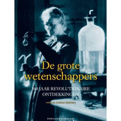 De grote wetenschappers: 500 jaar revolutionaire ontdekkingen