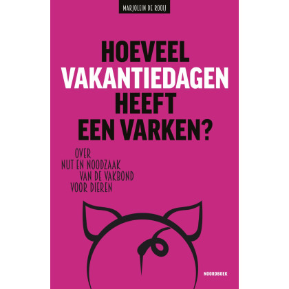 Hoeveel vakantiedagen heeft een varken?: Over nut en noodzaak van de Vakbond voor Dieren