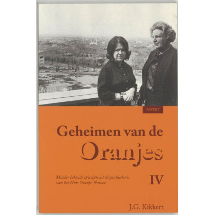 Geheimen van de Oranjes IV (Geheimen van de Oranjes: minder bekende episoden uit de geschiedenis van het Huis Oranje-Nassau)