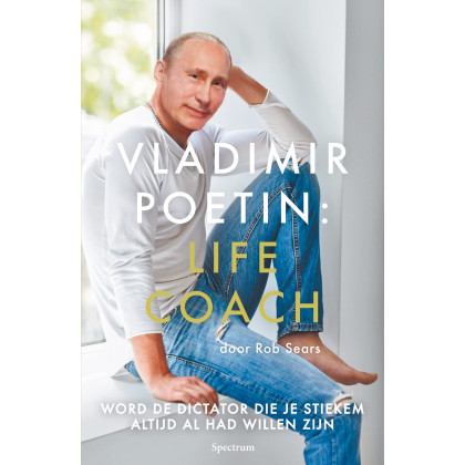 Vladimir Poetin: Life Coach: Word de dictator die je stiekem altijd al had willen zijn (Dutch Edition)