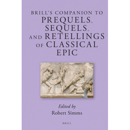 Brill's Companion to Prequels, Sequels, and Retellings of Classical Epic (Brill's Companions to Classical Reception, 15)