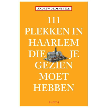 111 plekken in Haarlem die je gezien moet hebben (111 plekken-serie)