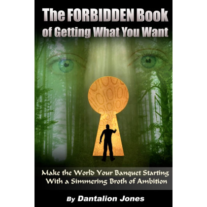 The Forbidden Book Of Getting What You Want: Make The World Your Banquet Starting With A Simmering Broth Of Ambition