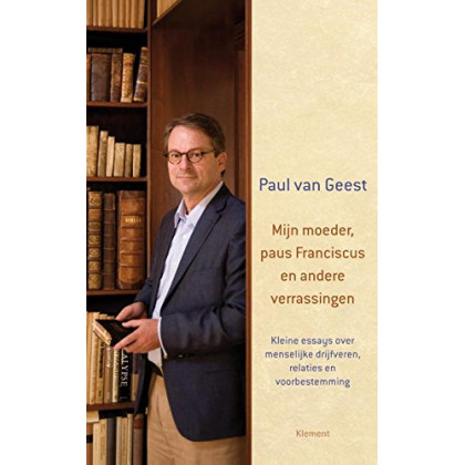 Mijn moeder, paus Franciscus en andere verrassingen: kleine essays over menselijke drijfveren, relaties en voorbestemming