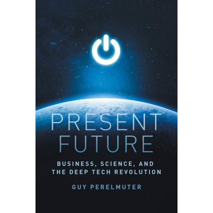 Present Future: Business, Science, and the Deep Tech Revolution