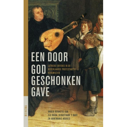Een door God geschonken gave: Luthers erfenis in de Ned. Prot. Kerkmuziek: Luthers erfenis in de Nederlandse protestantse kerkmuziek (Jaarboek voor de ... Protestantisme na 1800 (25)) (Dutch Edition)