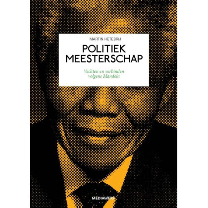 Politiek meesterschap: vechten en verbinden volgens Mandela (Dutch Edition)