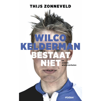 Wilco Kelderman bestaat niet: en andere wielerverhalen