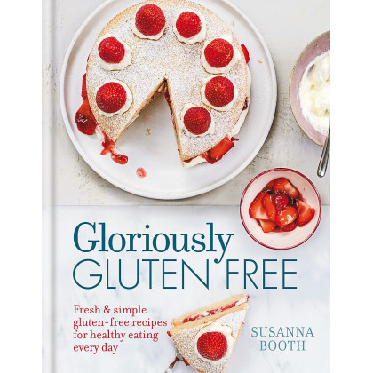 Gloriously Gluten Free: Fresh & Simple Gluten-Free Recipes for Healthy Eating Every Day