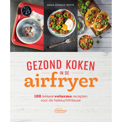 Gezond koken in de airfryer: 100 lekkere vetarme recepten voor de heteluchtfriteuse