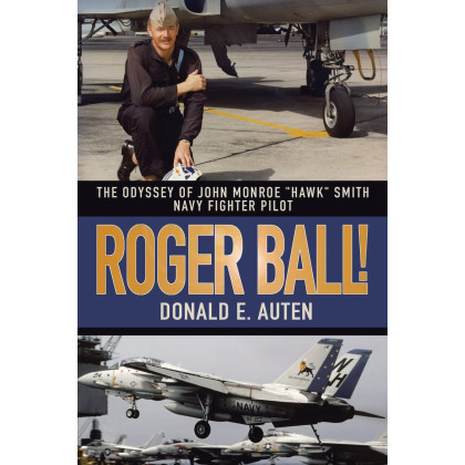 ROGER BALL!: THE ODYSSEY OF JOHN MONROE "HAWK" SMITH NAVY FIGHTER PILOT