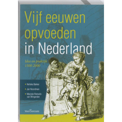 Vijf eeuwen opvoeden in Nederland: idee en praktijk 1500 - 2000