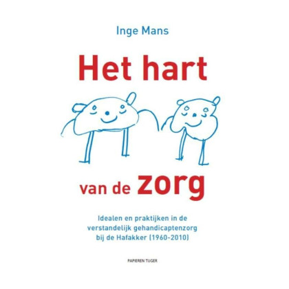 Het hart van de zorg: idealen en praktijken in de verstandelijk gehandicaptenzorg bij de Hafakker (1960-2010)