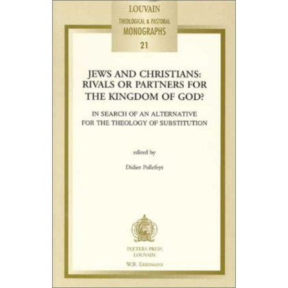 Jews & Christians: Rivals or Partners for the Kingdom of God? in Search of an Alternative for the Theology of Substitution (Louvain Theological & Pastoral Monographs, 21)