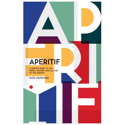 Aperitif: A Spirited Guide to the Drinks, History and Culture of the Aperitif