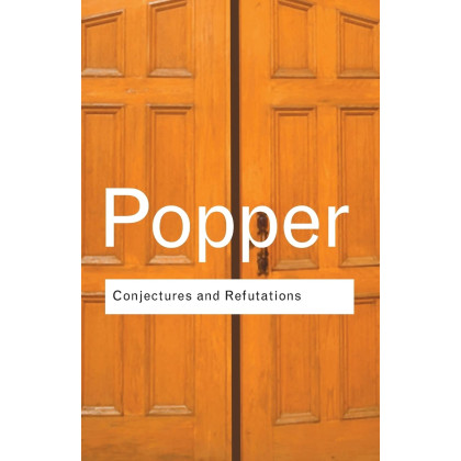 Conjectures and Refutations: The Growth of Scientific Knowledge (Routledge Classics)