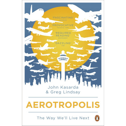 Aerotropolis: The Way We'll Live Next. John D. Kasarda, Greg Lindsay