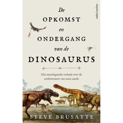 De opkomst en ondergang van de dinosaurus: Het meeslepende verhaal over de oerbewoners van onze aarde (Dutch Edition)