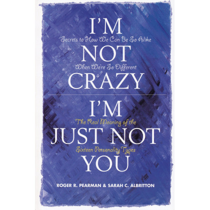I'm Not Crazy, I'm Just Not You: The Real Meaning of the Sixteen Personality Types