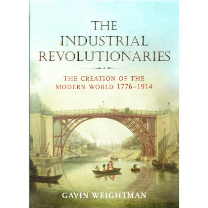 The Industrial Revolutionaries: The Creation of the Modern World 1776-1914