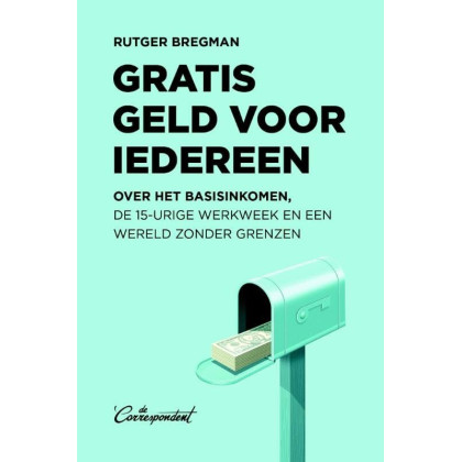 Gratis geld voor iedereen: over het basisinkomen, de 15-urige werkweek en een wereld zonder grenzen (Dutch Edition)