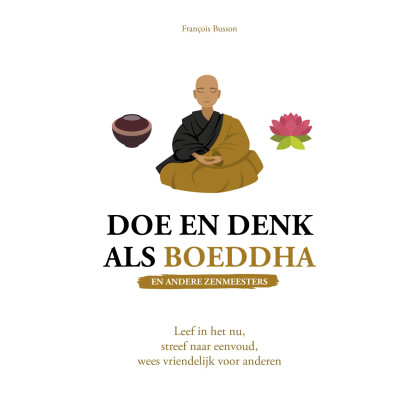 Doe en denk als Boeddha (en andere zenmeesters): leef in het nu, streef naar eenvoud, wees vriendelijk voor anderen
