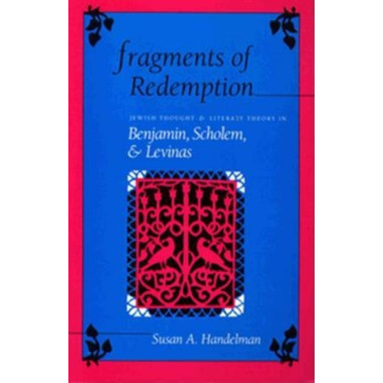 Fragments of Redemption: Jewish Thought and Literary Theory in Benjamin, Scholem, and Levinas (Jewish Literature &)